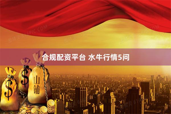合规配资平台 水牛行情5问