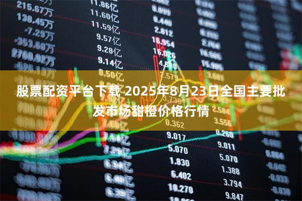 股票配资平台下载 2025年8月23日全国主要批发市场甜橙价格行情